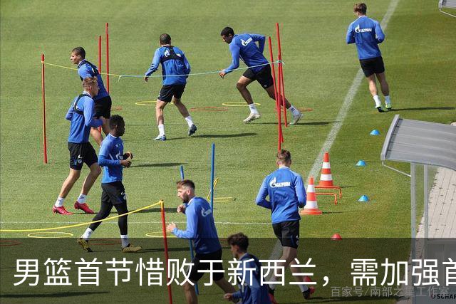 男篮首节惜败于新西兰，需加强首发表现