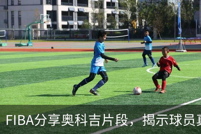 FIBA分享奥科吉片段，揭示球员真实一面